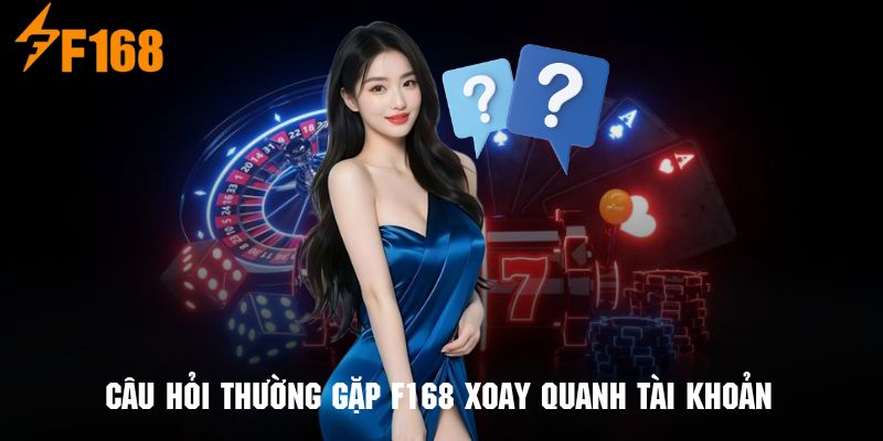 Các câu hỏi thường gặp F168 liên quan đến tài khoản